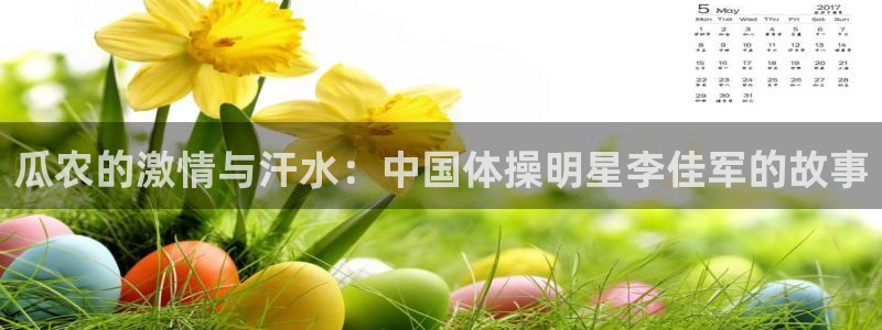 哈哈体育十年：瓜农的激情与汗水：中国体操明星李佳军的故事