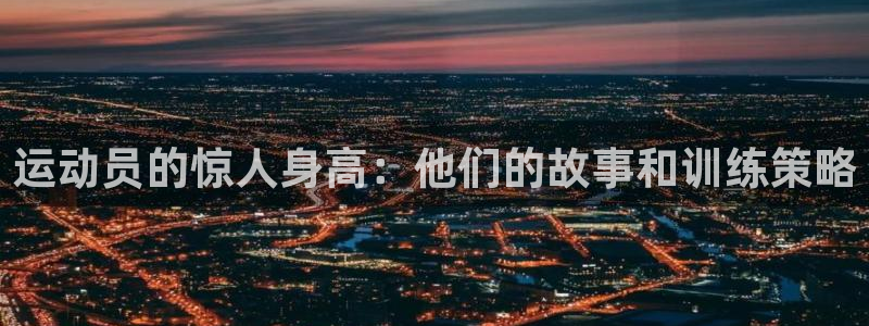 哈哈体育下载：运动员的惊人身高：他们的故事和训练策略