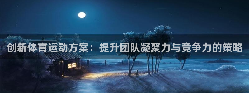 哈哈体育：创新体育运动方案：提升团队凝聚力与竞争力的策略