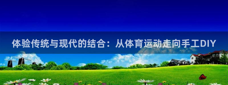 哈哈体育十年：体验传统与现代的结合：从体育运动走向手工DIY