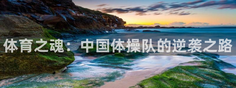 哈哈体育：体育之魂：中国体操队的逆袭之路