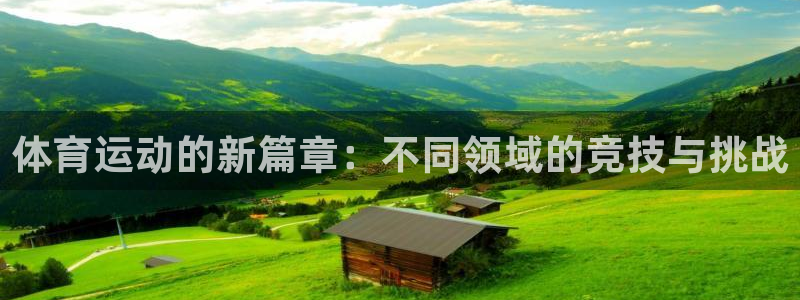 哈哈体育：体育运动的新篇章：不同领域的竞技与挑战