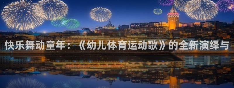 哈哈体育：快乐舞动童年：《幼儿体育运动歌》的全新演绎与