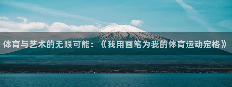 哈哈体育下载：体育与艺术的无限可能：《我用画笔为我的体育运动定格》